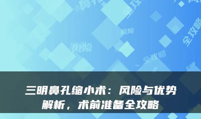 三明鼻孔缩小术:风险与优势解析,术前准备全攻略