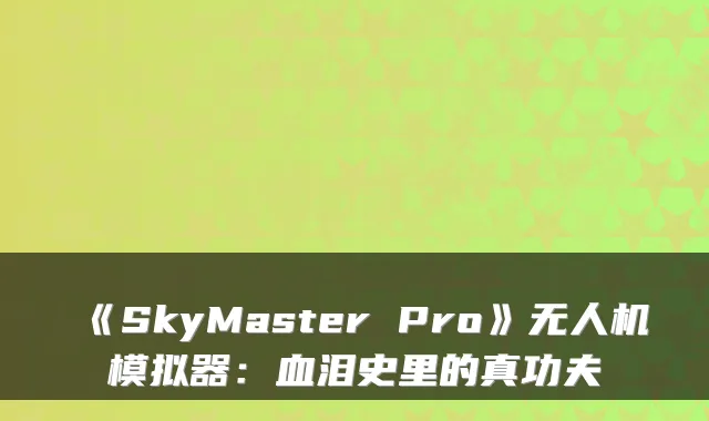 《SkyMaster Pro》无人机模拟器：血泪史里的真功夫