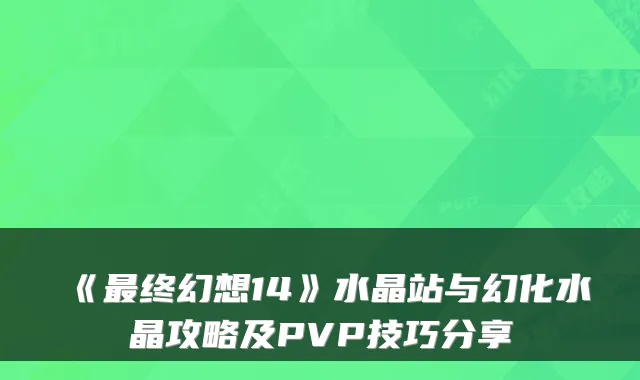 《终幻想14》水晶站与幻化水晶攻略及PVP技巧分享