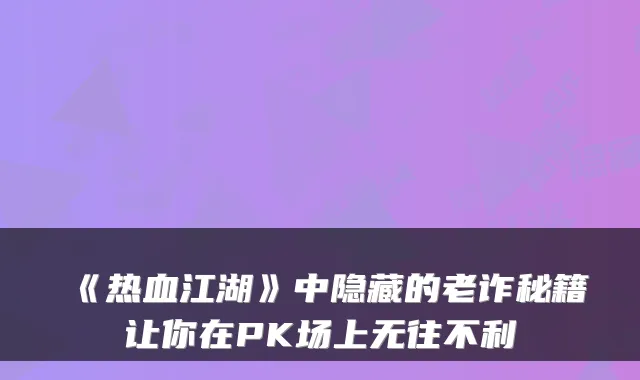 《热血江湖》中隐藏的老诈秘籍让你在PK场上无往不利
