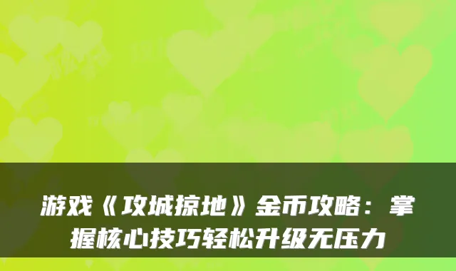 游戏《攻城掠地》金币攻略：掌握核心技巧轻松升级无压力