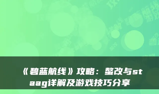 《碧蓝航线》攻略：螯改与staag详解及游戏技巧分享