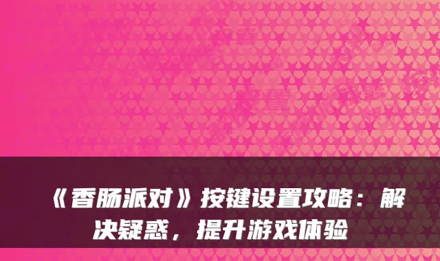 《香肠派对》按键设置攻略：解决疑惑，提升游戏体验