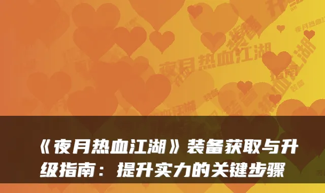《夜月热血江湖》装备获取与升级指南：提升实力的关键步骤