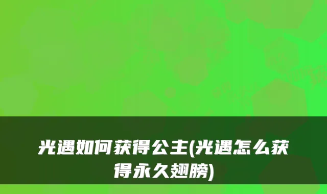 光遇如何获得公主(光遇怎么获得永久翅膀)