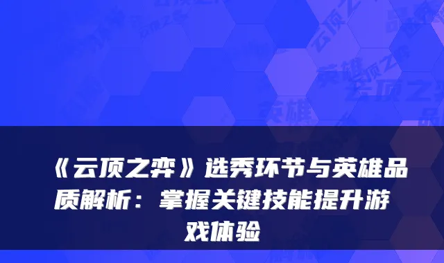 《云顶之弈》选秀环节与英雄品质解析:掌握关键技能提升游戏体验