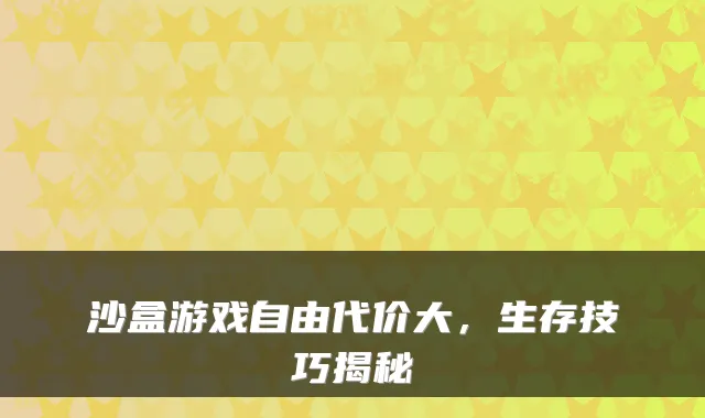 沙盒游戏自由代价大，生存技巧揭秘