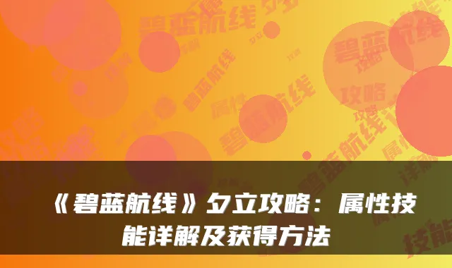 《碧蓝航线》夕立攻略：属性技能详解及获得方法