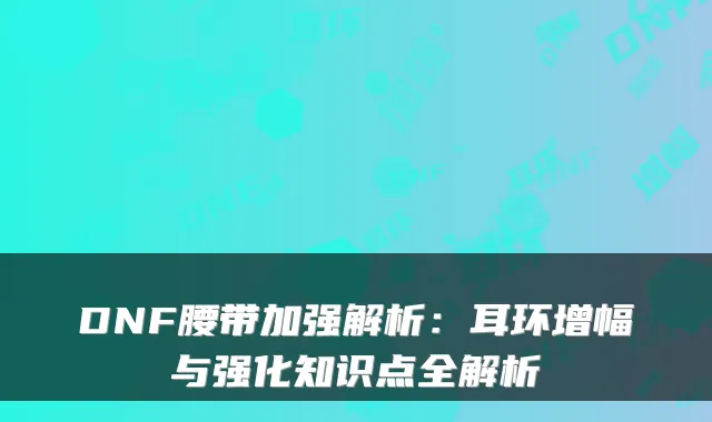 DNF腰带加强解析:耳环增幅与强化知识点全解析