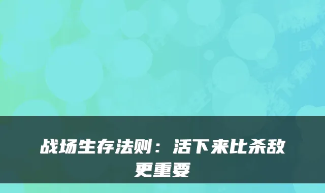 战场生存法则：活下来比杀敌更重要