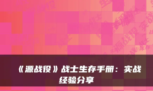 《源战役》战士生存手册：实战经验分享