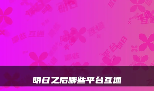 明日之后哪些平台互通
