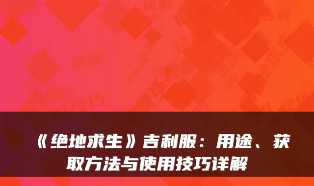 《绝地求生》吉利服：用途、获取方法与使用技巧详解