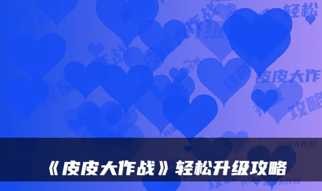 《皮皮大作战》轻松升级攻略