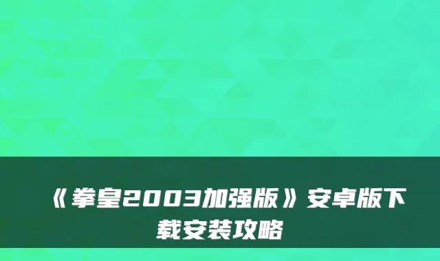 《拳皇2003加强版》安卓版下载安装攻略