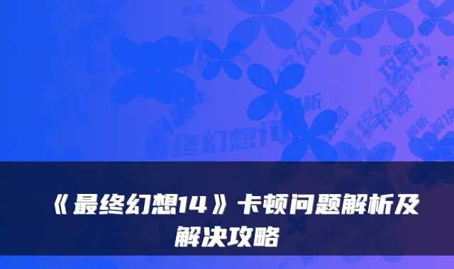《终幻想14》卡顿问题解析及解决攻略