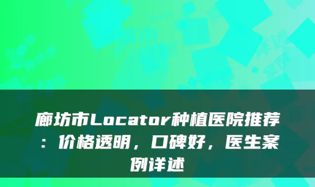 廊坊市Locator种植医院推荐:价格透明,口碑好,医生案例详述