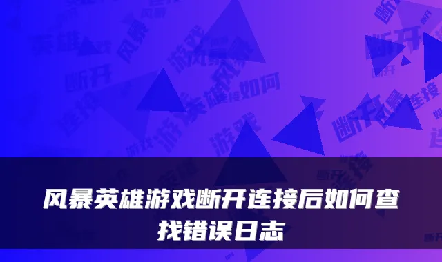 风暴英雄游戏断开连接后如何查找错误日志