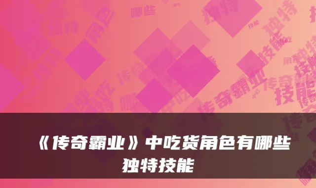 《传奇霸业》中吃货角色有哪些独特技能