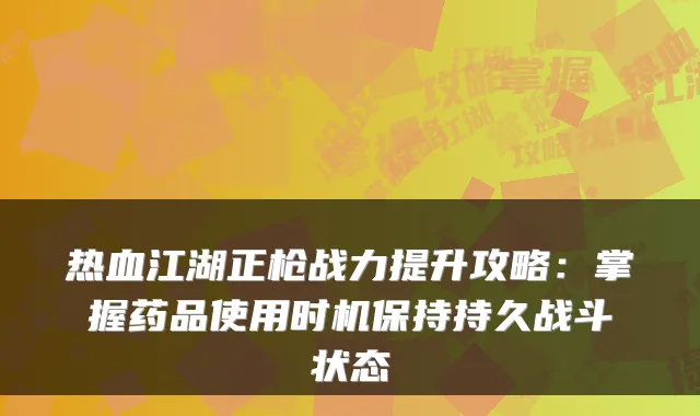 热血江湖正枪战力提升攻略:掌握药品使用时机保持持久战斗状态
