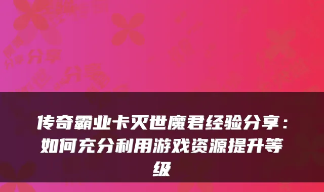 传奇霸业卡灭世魔君经验分享:如何充分利用游戏资源提升等级