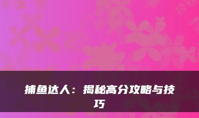 捕鱼达人:揭秘高分攻略与技巧
