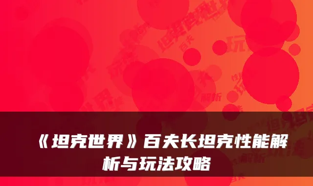 《坦克世界》百夫长坦克性能解析与玩法攻略