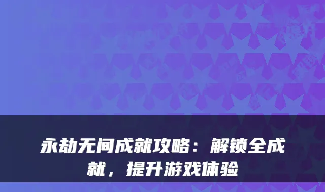 永劫无间成就攻略：解锁全成就，提升游戏体验