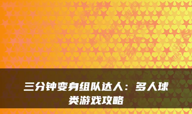 三分钟变身组队达人:多人球类游戏攻略