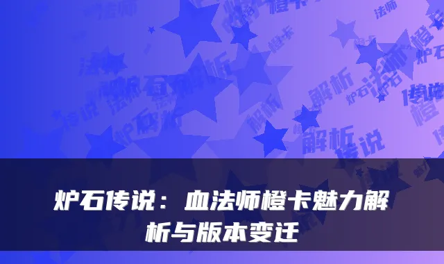 炉石传说：血法师橙卡魅力解析与版本变迁