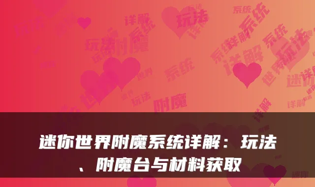 迷你世界附魔系统详解:玩法、附魔台与材料获取