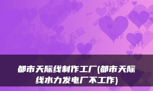 都市天际线制作工厂(都市天际线水力发电厂不工作)
