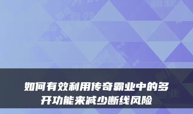 如何有效利用传奇霸业中的多开功能来减少断线风险