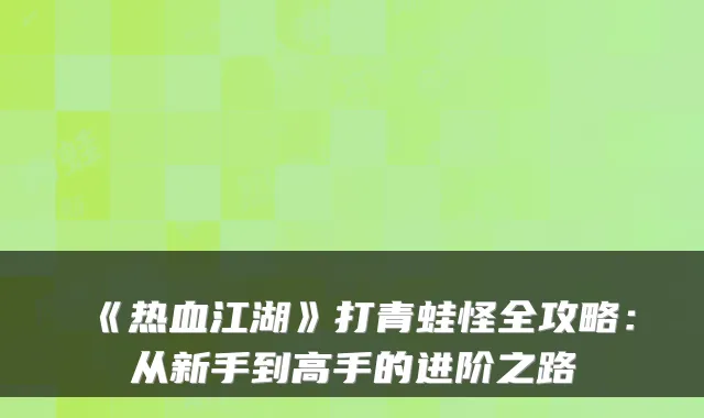 《热血江湖》打青蛙怪全攻略：从新手到高手的进阶之路