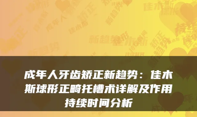成年人牙齿矫正新趋势:佳木斯球形正畸托槽术详解及作用持续时间分析