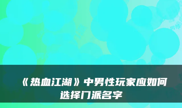《热血江湖》中男性玩家应如何选择门派名字