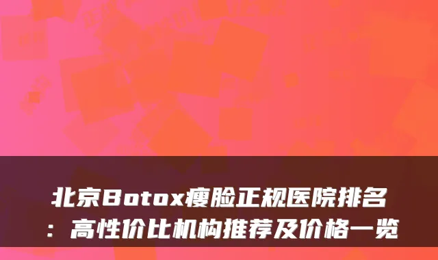 北京Botox瘦脸正规医院排名:高性价比机构推荐及价格一览