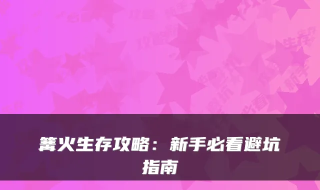 篝火生存攻略：新手必看避坑指南