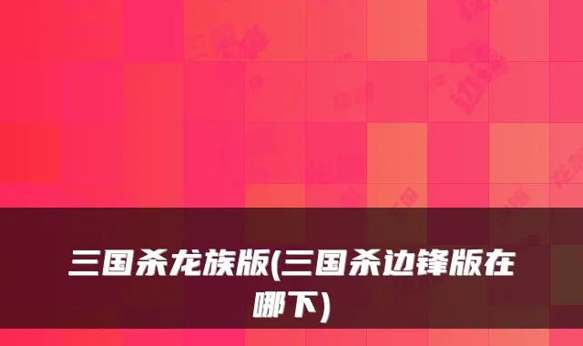 三国杀龙族版(三国杀边锋版在哪下)