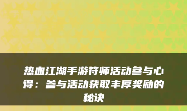 热血江湖手游符师活动参与心得:参与活动获取丰厚奖励的秘诀