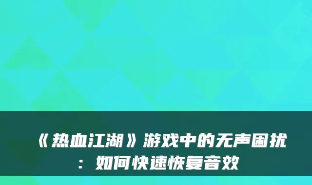 《热血江湖》游戏中的无声困扰：如何快速恢复音效