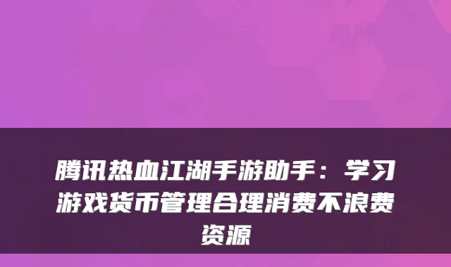 腾讯热血江湖手游助手：学习游戏货币管理合理消费不浪费资源