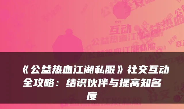 《公益热血江湖私服》社交互动全攻略：结识伙伴与提高知名度