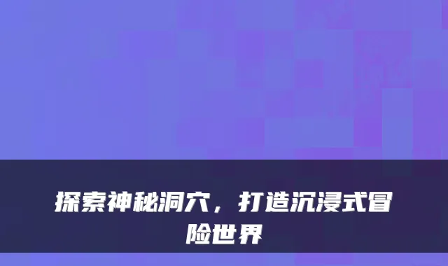 探索神秘洞穴，打造沉浸式冒险世界