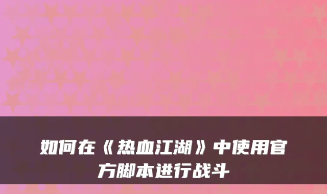 如何在《热血江湖》中使用官方脚本进行战斗
