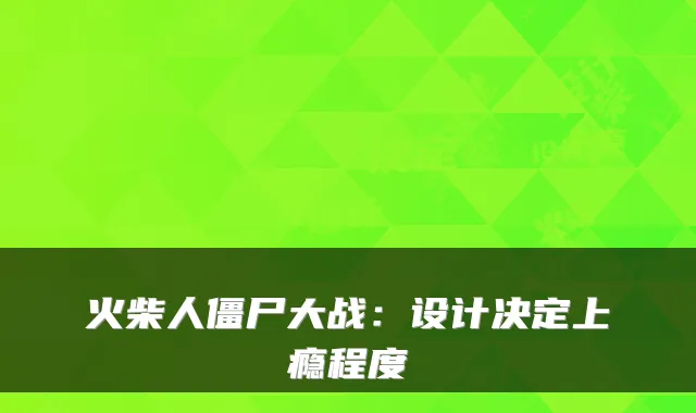 火柴人僵尸大战：设计决定上瘾程度
