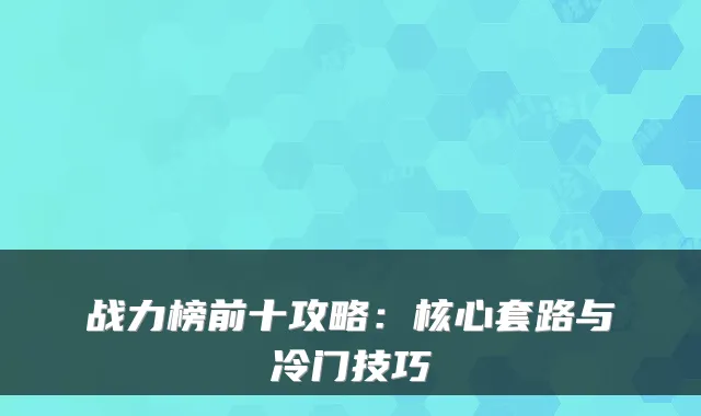 战力榜前十攻略：核心套路与冷门技巧