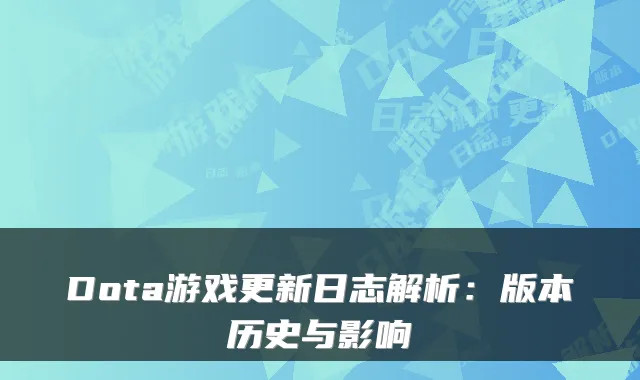 Dota游戏更新日志解析：版本历史与影响