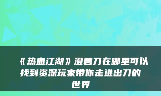 《热血江湖》澄碧刀在哪里可以找到资深玩家带你走进出刀的世界