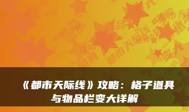 《都市天际线》攻略：格子道具与物品栏变大详解